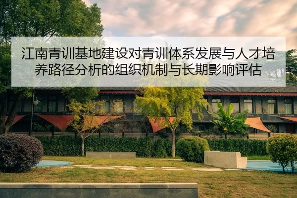 江南青训基地建设对青训体系发展与人才培养路径分析的组织机制与长期影响评估