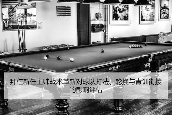 拜仁新任主帅战术革新对球队打法、轮换与青训衔接的影响评估