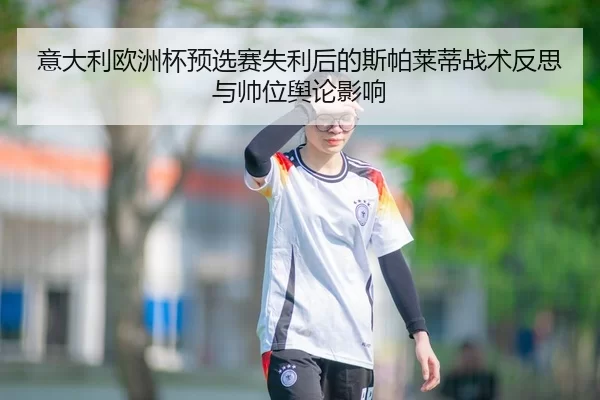 意大利欧洲杯预选赛失利后的斯帕莱蒂战术反思与帅位舆论影响