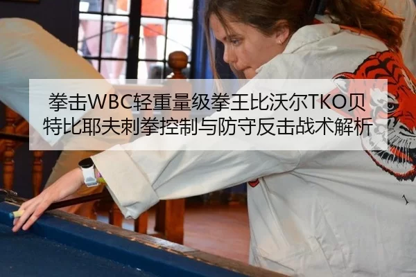 拳击WBC轻重量级拳王比沃尔TKO贝特比耶夫刺拳控制与防守反击战术解析